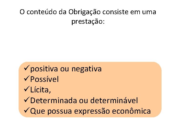 O conteúdo da Obrigação consiste em uma prestação: üpositiva ou negativa üPossível üLícita, üDeterminada