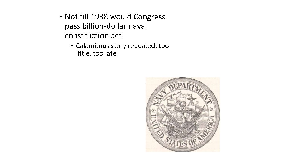  • Not till 1938 would Congress pass billion-dollar naval construction act • Calamitous