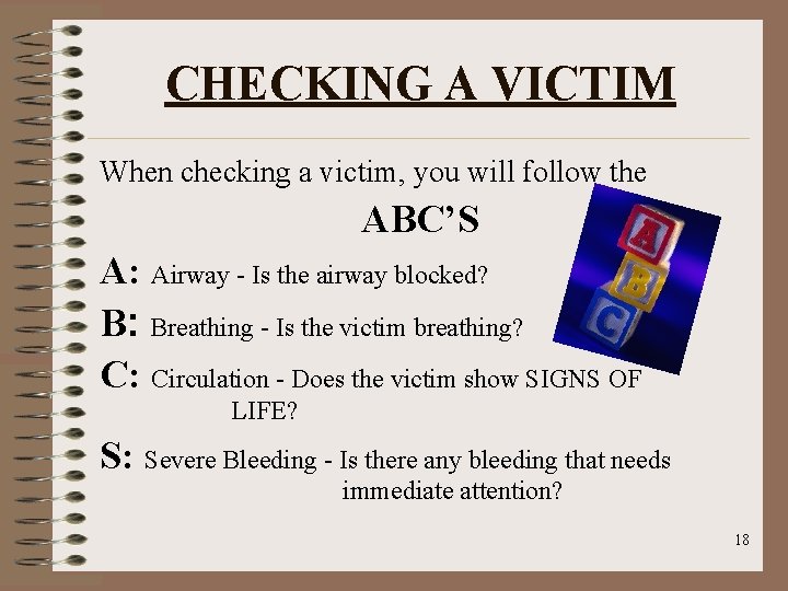 CHECKING A VICTIM When checking a victim, you will follow the ABC’S A: Airway