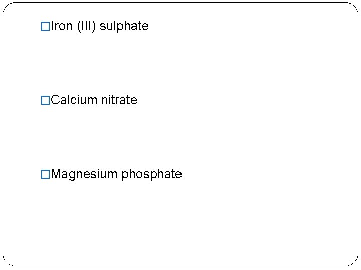 �Iron (III) sulphate �Calcium nitrate �Magnesium phosphate 