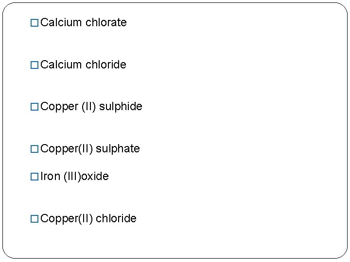 � Calcium chlorate � Calcium chloride � Copper (II) sulphide � Copper(II) sulphate �