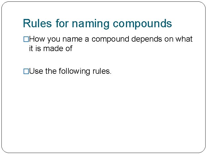 Rules for naming compounds �How you name a compound depends on what it is