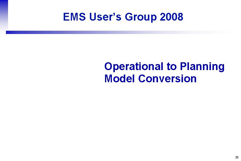 EMS User’s Group 2008 Operational to Planning Model Conversion 26 