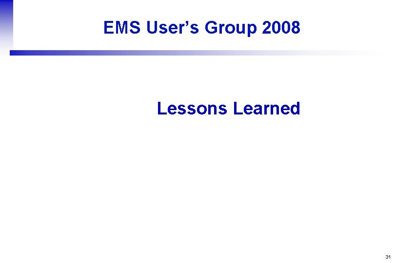 EMS User’s Group 2008 Lessons Learned 31 