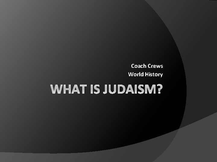 Coach Crews World History WHAT IS JUDAISM? 