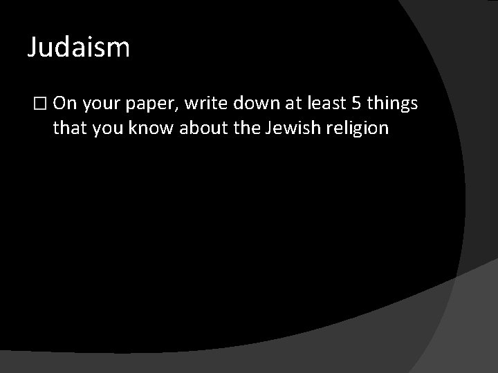 Judaism � On your paper, write down at least 5 things that you know