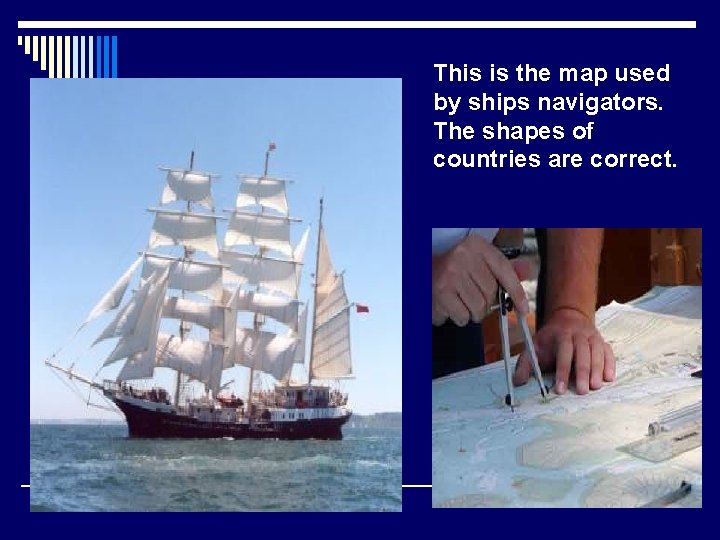 This is the map used by ships navigators. The shapes of countries are correct.