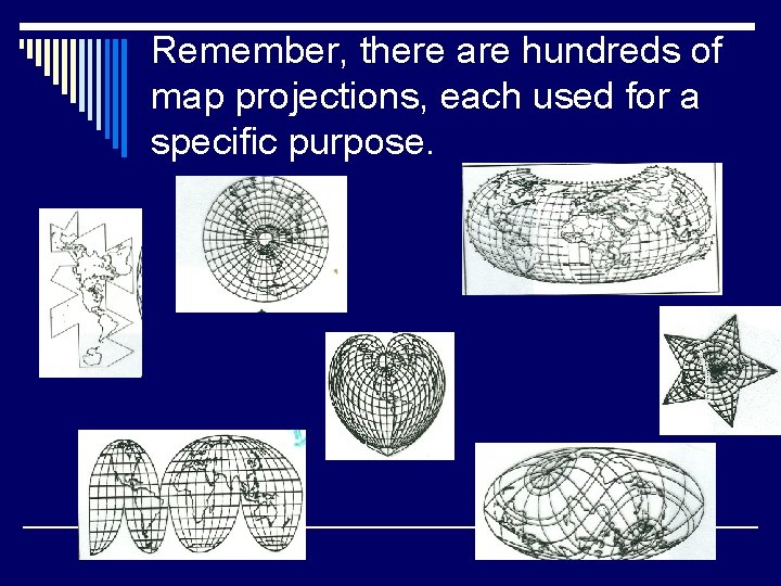 Remember, there are hundreds of map projections, each used for a specific purpose. 