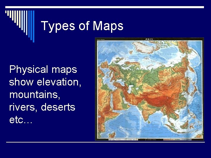 Types of Maps Physical maps show elevation, mountains, rivers, deserts etc… 