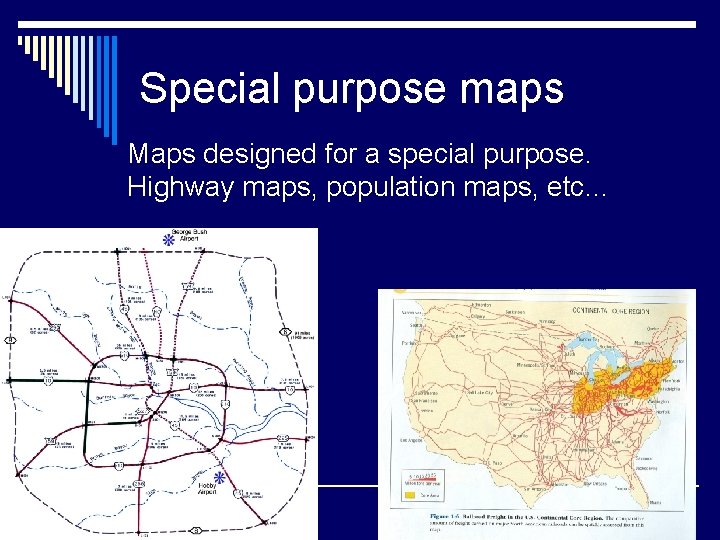Special purpose maps Maps designed for a special purpose. Highway maps, population maps, etc…