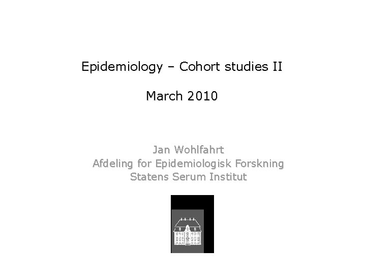 Epidemiology – Cohort studies II March 2010 Jan Wohlfahrt Afdeling for Epidemiologisk Forskning Statens