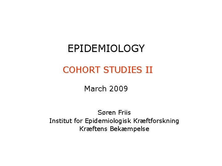 EPIDEMIOLOGY COHORT STUDIES II March 2009 Søren Friis Institut for Epidemiologisk Kræftforskning Kræftens Bekæmpelse