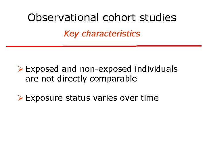 Observational cohort studies Key characteristics Ø Exposed and non-exposed individuals are not directly comparable