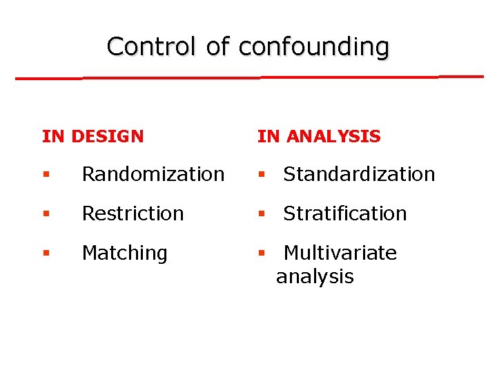 Control of confounding IN DESIGN IN ANALYSIS § Randomization § Standardization § Restriction §