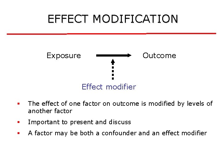 EFFECT MODIFICATION Exposure Outcome Effect modifier § The effect of one factor on outcome