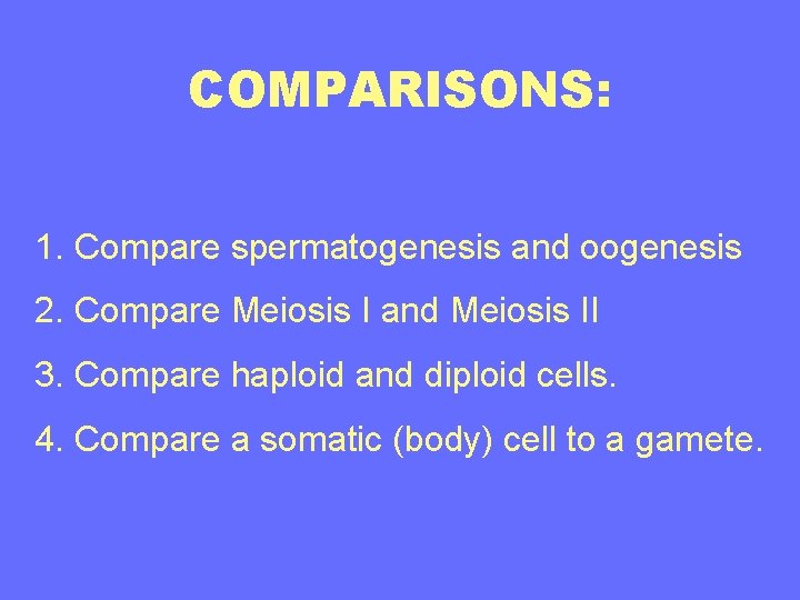 COMPARISONS: 1. Compare spermatogenesis and oogenesis 2. Compare Meiosis I and Meiosis II 3.