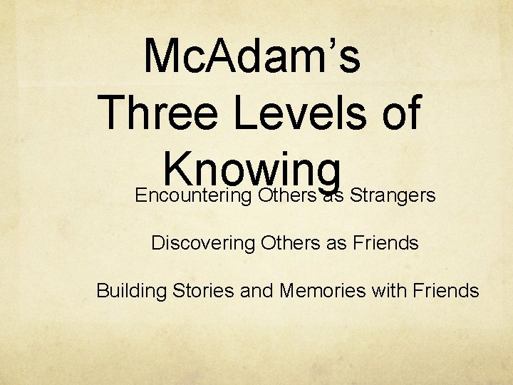 Mc. Adam’s Three Levels of Knowing Encountering Others as Strangers Discovering Others as Friends