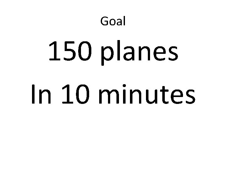 Goal 150 planes In 10 minutes Goal 150 planes In 10 minutes