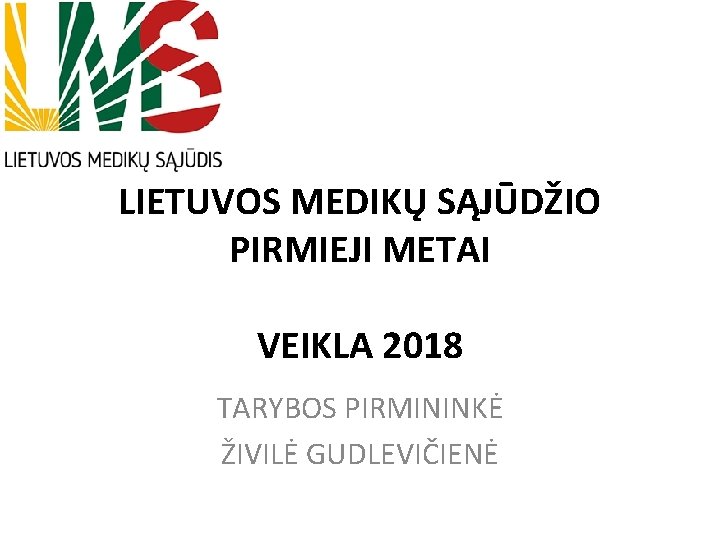 LIETUVOS MEDIKŲ SĄJŪDŽIO PIRMIEJI METAI VEIKLA 2018 TARYBOS PIRMININKĖ ŽIVILĖ GUDLEVIČIENĖ 