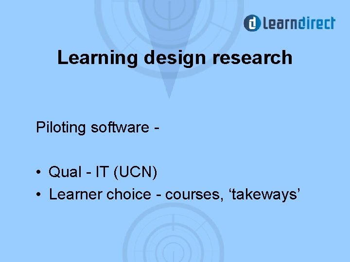Learning design research Piloting software - • Qual - IT (UCN) • Learner choice