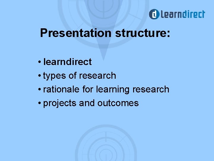 Presentation structure: • learndirect • types of research • rationale for learning research •