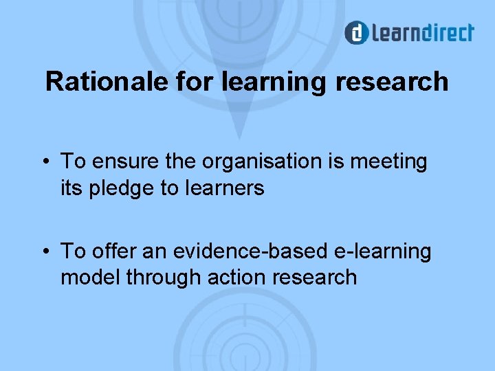 Rationale for learning research • To ensure the organisation is meeting its pledge to