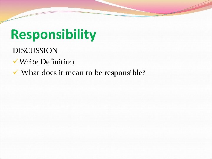 Responsibility DISCUSSION ü Write Definition ü What does it mean to be responsible? 