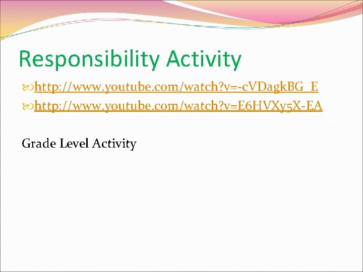 Responsibility Activity http: //www. youtube. com/watch? v=-c. VDagk. BG_E http: //www. youtube. com/watch? v=E