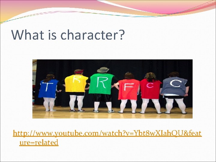 What is character? http: //www. youtube. com/watch? v=Ybt 8 w. XIah. QU&feat ure=related 