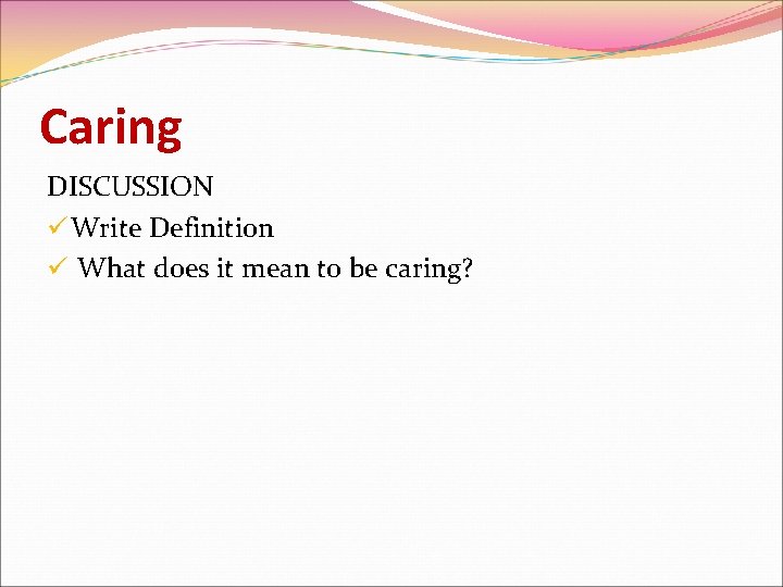 Caring DISCUSSION ü Write Definition ü What does it mean to be caring? 