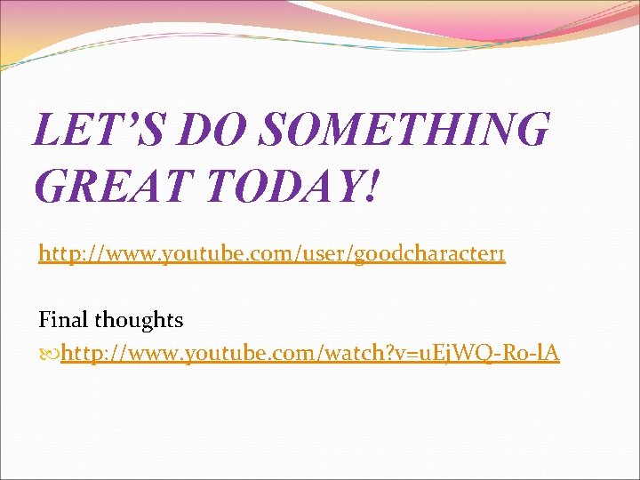 LET’S DO SOMETHING GREAT TODAY! http: //www. youtube. com/user/goodcharacter 1 Final thoughts http: //www.