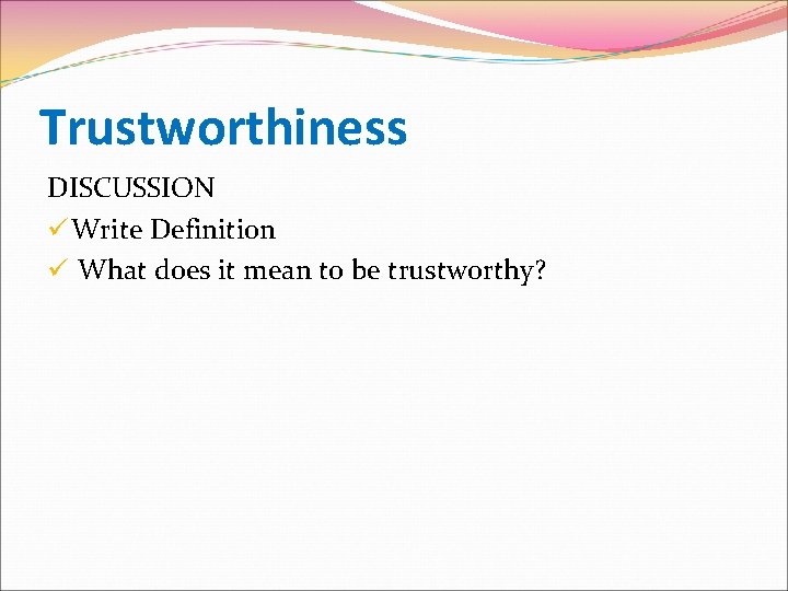 Trustworthiness DISCUSSION ü Write Definition ü What does it mean to be trustworthy? 