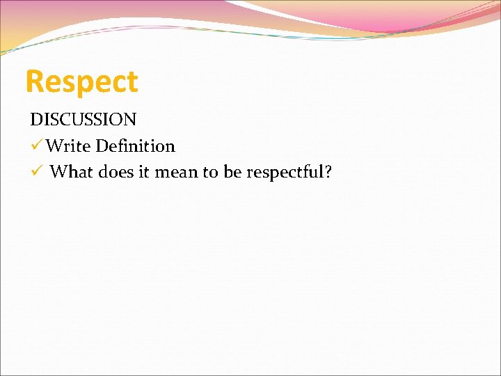 Respect DISCUSSION ü Write Definition ü What does it mean to be respectful? 