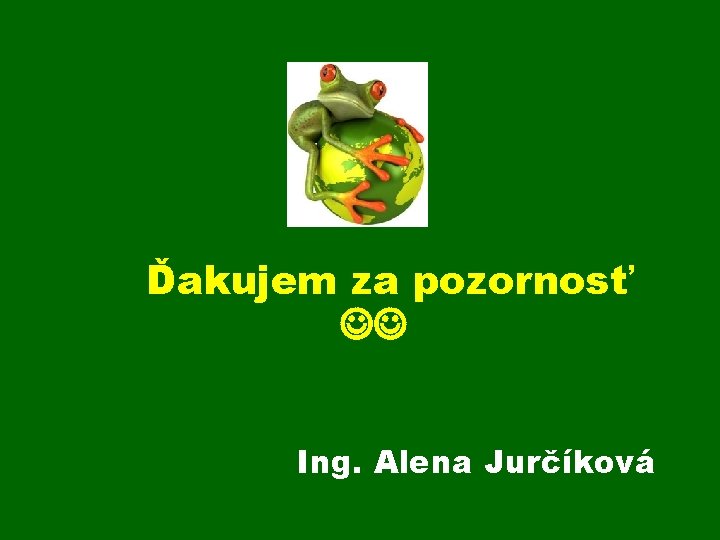 Ďakujem za pozornosť Ing. Alena Jurčíková 