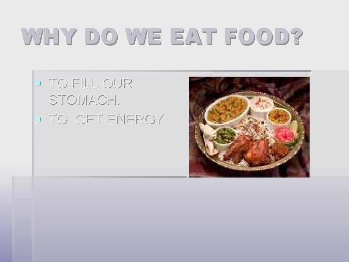 WHY DO WE EAT FOOD? § TO FILL OUR STOMACH. § TO GET ENERGY.