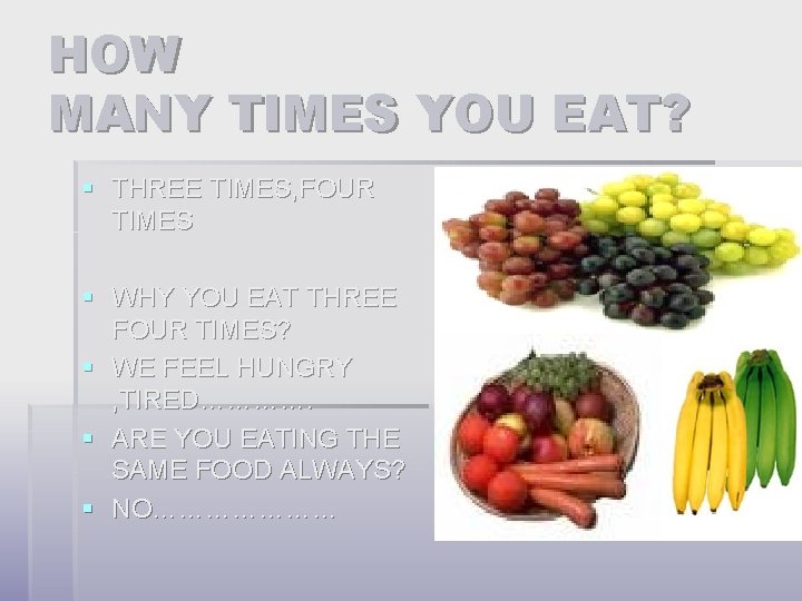 HOW MANY TIMES YOU EAT? § THREE TIMES, FOUR TIMES § WHY YOU EAT