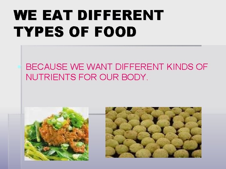 WE EAT DIFFERENT TYPES OF FOOD § BECAUSE WE WANT DIFFERENT KINDS OF NUTRIENTS