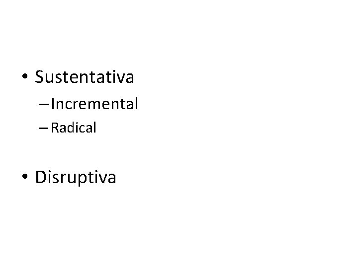  • Sustentativa – Incremental – Radical • Disruptiva 