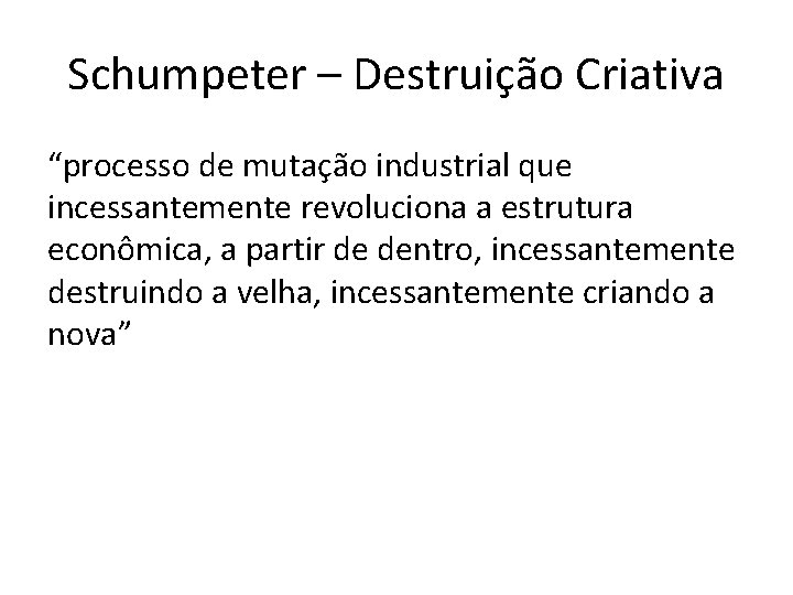 Schumpeter – Destruição Criativa “processo de mutação industrial que incessantemente revoluciona a estrutura econômica,
