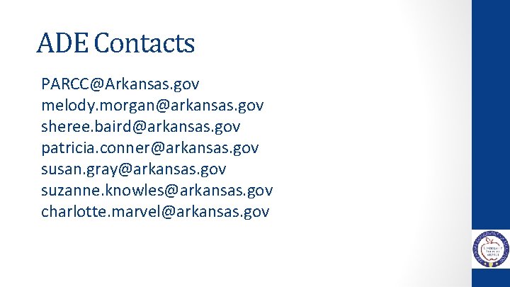 ADE Contacts PARCC@Arkansas. gov melody. morgan@arkansas. gov sheree. baird@arkansas. gov patricia. conner@arkansas. gov susan.