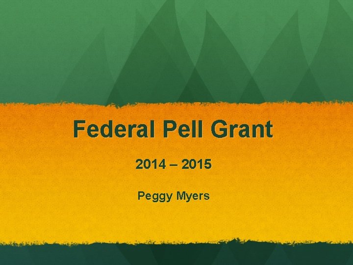 Federal Pell Grant 2014 – 2015 Peggy Myers 