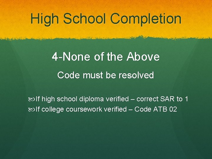 High School Completion 4 -None of the Above Code must be resolved If high