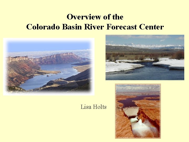 Overview of the Colorado Basin River Forecast Center Lisa Holts 