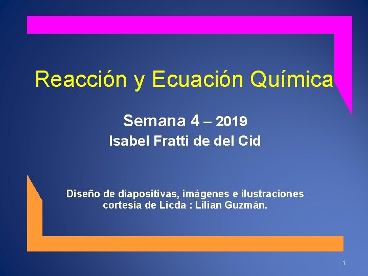 Reacción y Ecuación Química Semana 4 – 2019 Isabel Fratti de del Cid Diseño