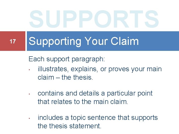 SUPPORTS 17 Supporting Your Claim Each support paragraph: • illustrates, explains, or proves your