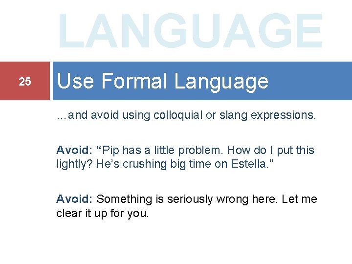 LANGUAGE 25 Use Formal Language …and avoid using colloquial or slang expressions. Avoid: “Pip