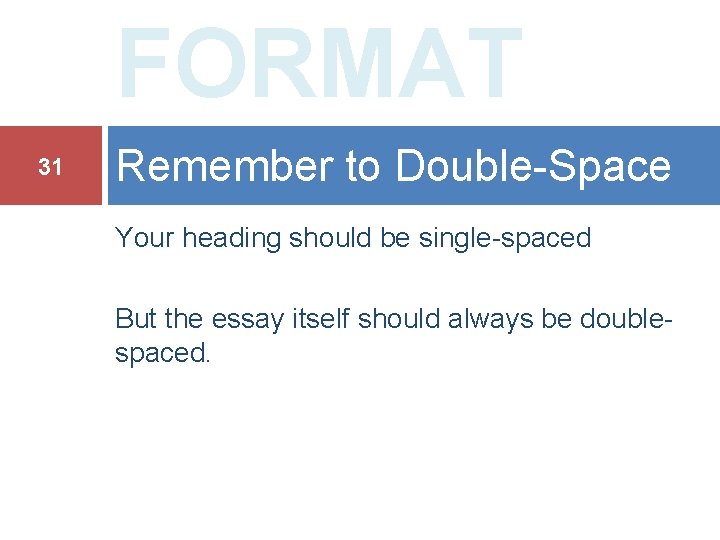 FORMAT 31 Remember to Double-Space Your heading should be single-spaced But the essay itself