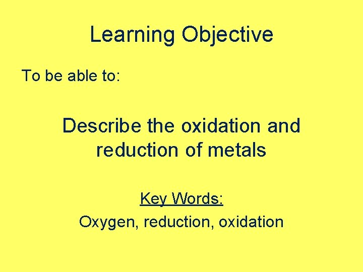 Learning Objective To be able to: Describe the oxidation and reduction of metals Key