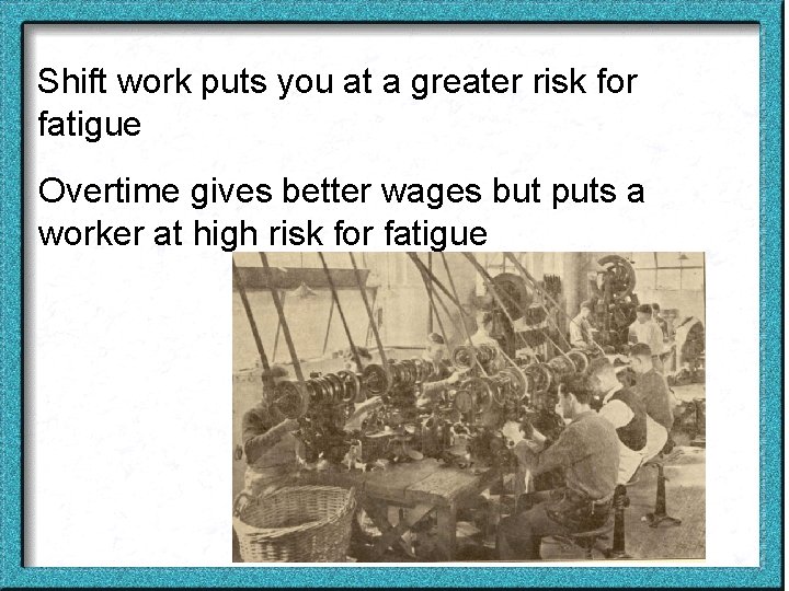 Shift work puts you at a greater risk for fatigue Overtime gives better wages