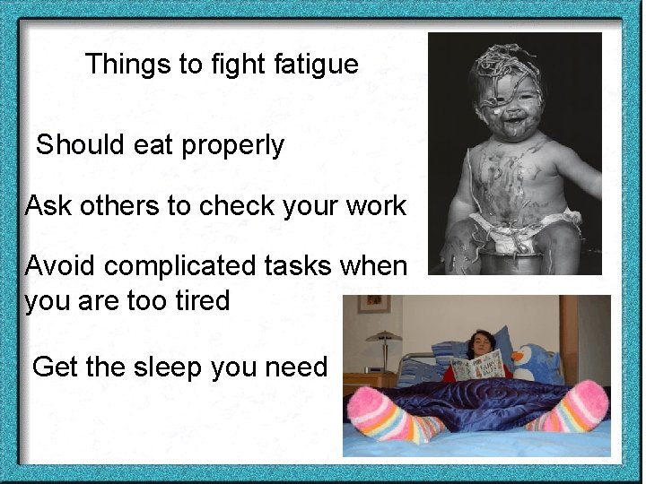 Things to fight fatigue Should eat properly Ask others to check your work Avoid